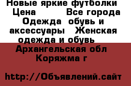 Новые яркие футболки  › Цена ­ 550 - Все города Одежда, обувь и аксессуары » Женская одежда и обувь   . Архангельская обл.,Коряжма г.